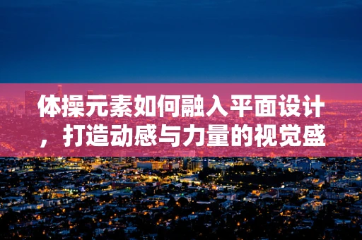 体操元素如何融入平面设计，打造动感与力量的视觉盛宴？