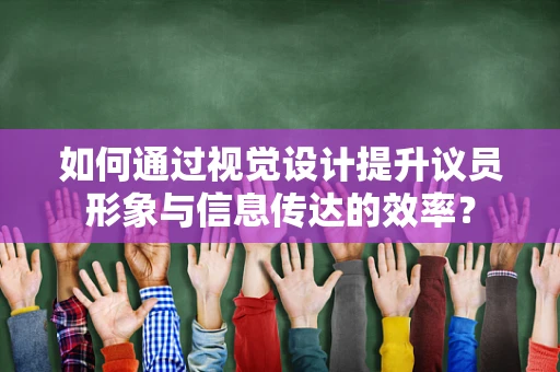 如何通过视觉设计提升议员形象与信息传达的效率？