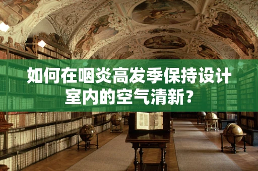 如何在咽炎高发季保持设计室内的空气清新？