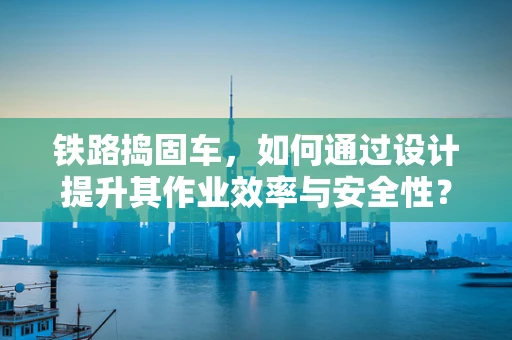 铁路捣固车，如何通过设计提升其作业效率与安全性？