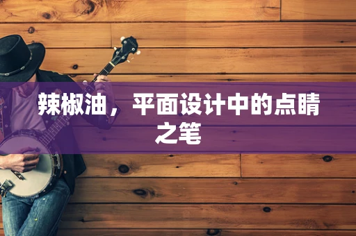 辣椒油，平面设计中的点睛之笔