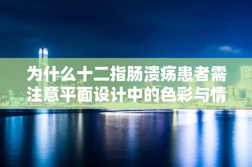 为什么十二指肠溃疡患者需注意平面设计中的色彩与情绪？