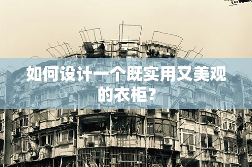 如何设计一个既实用又美观的衣柜？