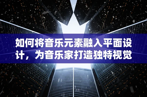 如何将音乐元素融入平面设计，为音乐家打造独特视觉体验？
