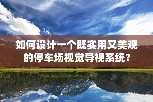 如何设计一个既实用又美观的停车场视觉导视系统？