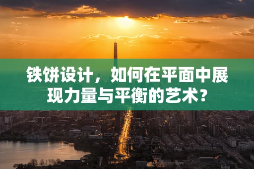 铁饼设计，如何在平面中展现力量与平衡的艺术？