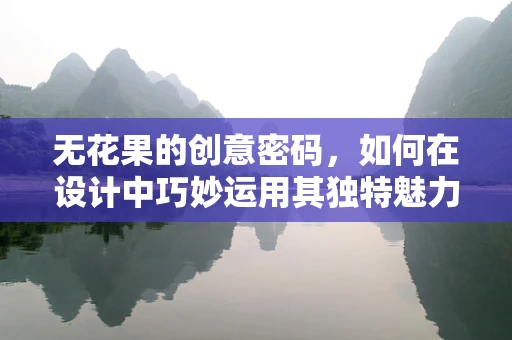 无花果的创意密码，如何在设计中巧妙运用其独特魅力？