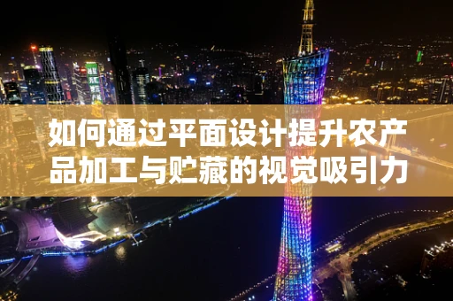 如何通过平面设计提升农产品加工与贮藏的视觉吸引力？