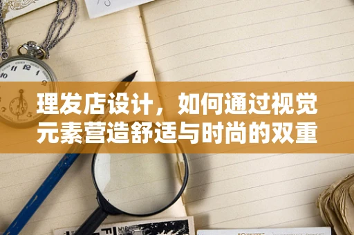 理发店设计，如何通过视觉元素营造舒适与时尚的双重体验？