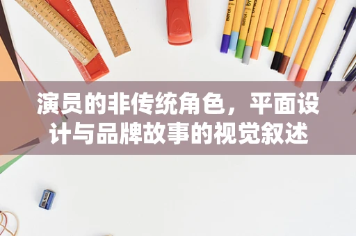 演员的非传统角色，平面设计与品牌故事的视觉叙述