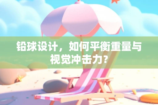 铅球设计，如何平衡重量与视觉冲击力？