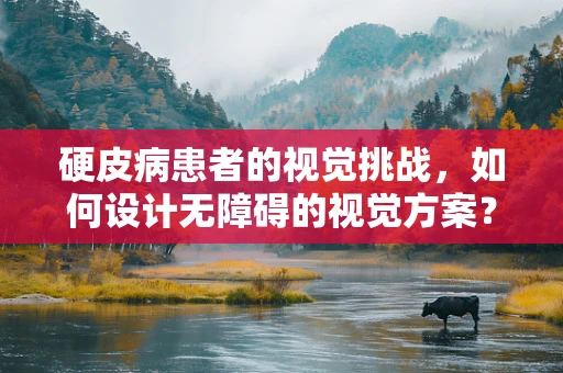 硬皮病患者的视觉挑战，如何设计无障碍的视觉方案？