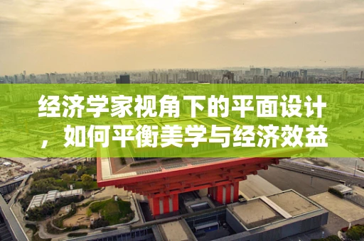 经济学家视角下的平面设计，如何平衡美学与经济效益？