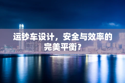 运钞车设计，安全与效率的完美平衡？