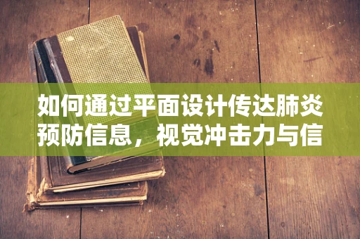 如何通过平面设计传达肺炎预防信息，视觉冲击力与信息清晰度的平衡？