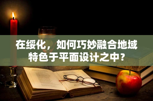 在绥化，如何巧妙融合地域特色于平面设计之中？