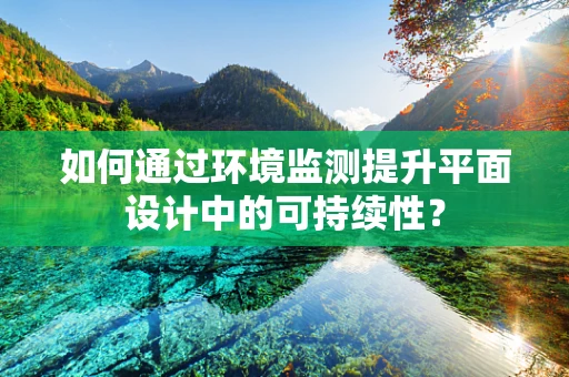 如何通过环境监测提升平面设计中的可持续性？