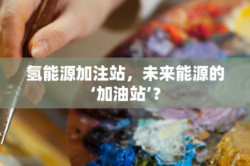 氢能源加注站，未来能源的‘加油站’？