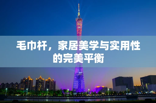 毛巾杆，家居美学与实用性的完美平衡