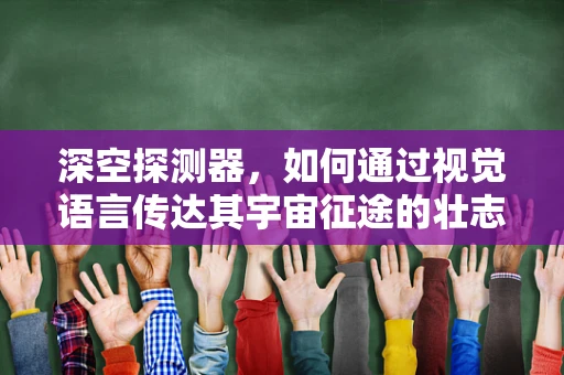 深空探测器，如何通过视觉语言传达其宇宙征途的壮志？