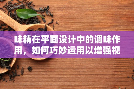 味精在平面设计中的调味作用，如何巧妙运用以增强视觉效果？