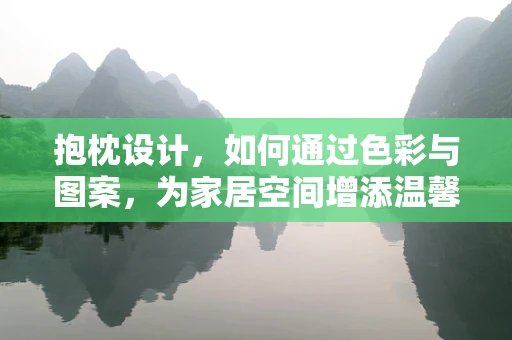 抱枕设计，如何通过色彩与图案，为家居空间增添温馨氛围？