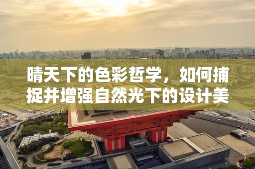 晴天下的色彩哲学，如何捕捉并增强自然光下的设计美感？