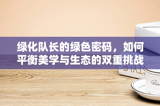 绿化队长的绿色密码，如何平衡美学与生态的双重挑战？