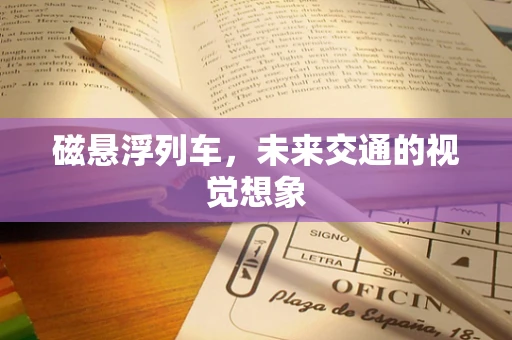 磁悬浮列车，未来交通的视觉想象