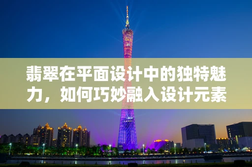 翡翠在平面设计中的独特魅力，如何巧妙融入设计元素？