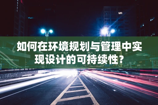 如何在环境规划与管理中实现设计的可持续性？