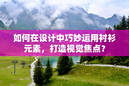 如何在设计中巧妙运用衬衫元素，打造视觉焦点？