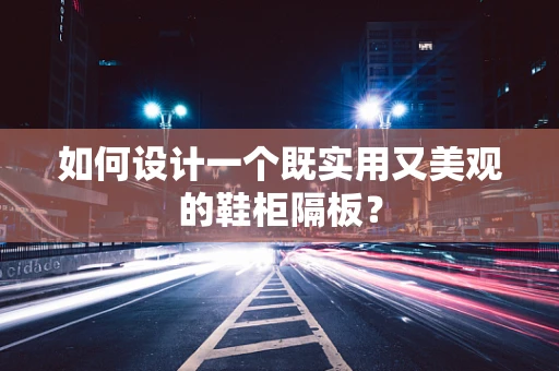 如何设计一个既实用又美观的鞋柜隔板？