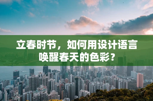 立春时节，如何用设计语言唤醒春天的色彩？