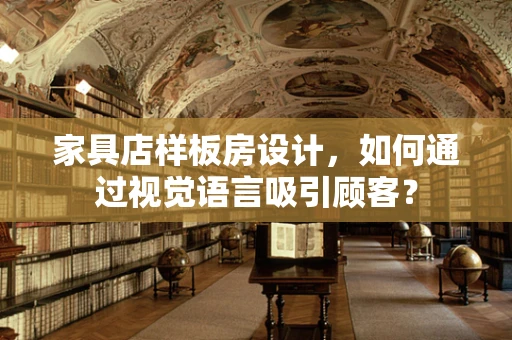 家具店样板房设计，如何通过视觉语言吸引顾客？