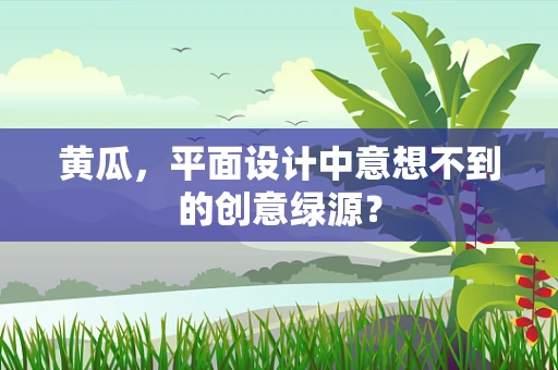 黄瓜，平面设计中意想不到的创意绿源？
