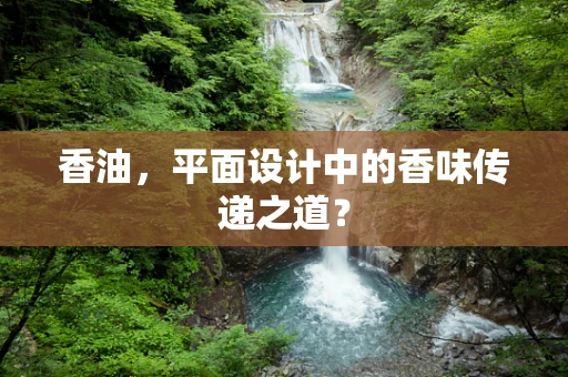 香油，平面设计中的香味传递之道？