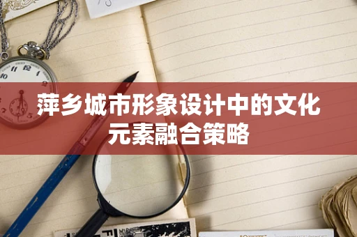 萍乡城市形象设计中的文化元素融合策略