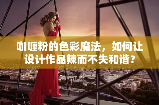 咖喱粉的色彩魔法，如何让设计作品辣而不失和谐？