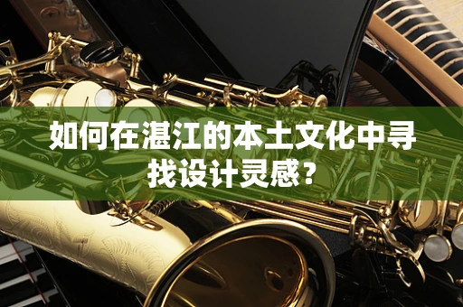 如何在湛江的本土文化中寻找设计灵感？