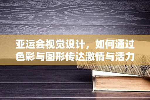 亚运会视觉设计，如何通过色彩与图形传达激情与活力？