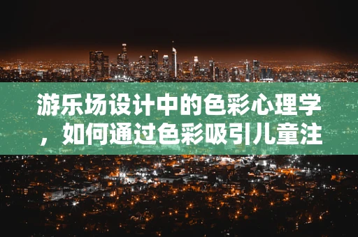 游乐场设计中的色彩心理学，如何通过色彩吸引儿童注意力？