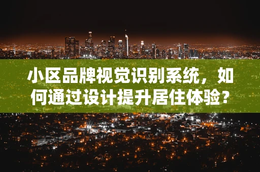 小区品牌视觉识别系统，如何通过设计提升居住体验？