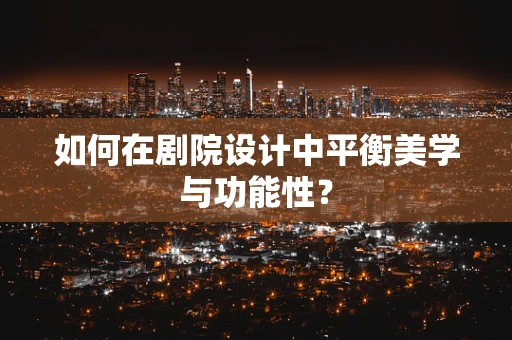 如何在剧院设计中平衡美学与功能性？