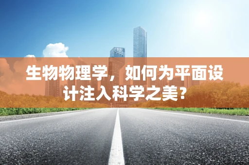 生物物理学，如何为平面设计注入科学之美？
