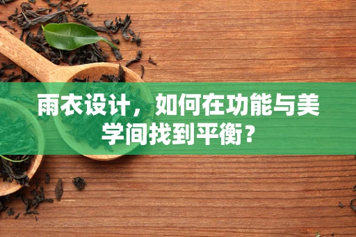 雨衣设计，如何在功能与美学间找到平衡？