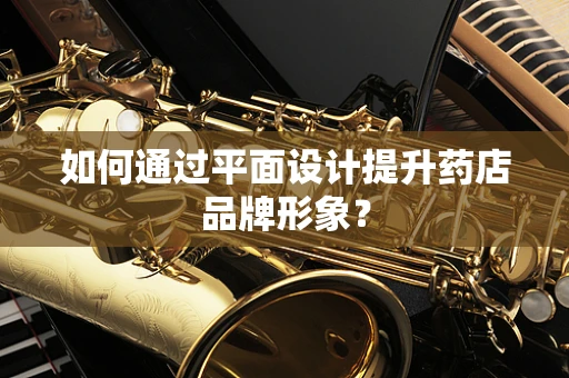 如何通过平面设计提升药店品牌形象？
