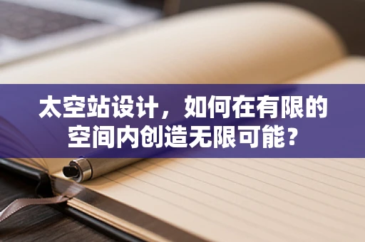 太空站设计，如何在有限的空间内创造无限可能？