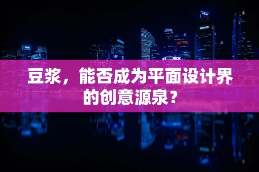 豆浆，能否成为平面设计界的创意源泉？