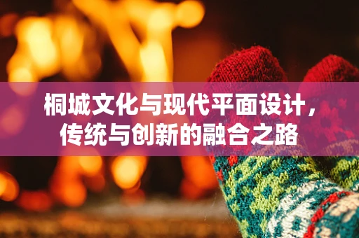 桐城文化与现代平面设计，传统与创新的融合之路
